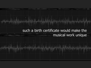 such a birth certificate would make the 
musical work unique 
 
