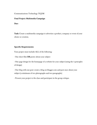 Communications Technology TGJ3M

Final Project: Multimedia Campaign

Due:




Task: Create a multimedia campaign to advert...