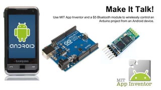 Make It Talk!
Use MIT App Inventor and a $5 Bluetooth module to wirelessly control an
Arduino project from an Android device.
 