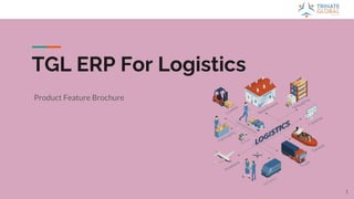 TGL ERP For Logistics
Product Feature Brochure
1
 