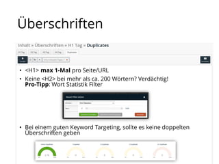 Überschriften
• <H1> max 1-Mal pro Seite/URL
• Keine <H2> bei mehr als ca. 200 Wörtern? Verdächtig!
Pro-Tipp: Wort Statistik Filter
• Bei einem guten Keyword Targeting, sollte es keine doppelten
Überschriften geben
 