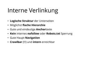 Interne Verlinkung
• Logische Struktur der Unterseiten
• Möglichst flache Hierarchie
• Gute und eindeutige Anchortexte
• Kein internes nofollow oder Robots.txt Sperrung
• Gute Haupt-Navigation
• Crawlbar (!!!) und intern erreichbar
 