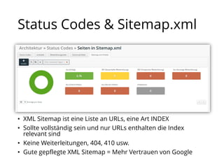 Status Codes & Sitemap.xml
• XML Sitemap ist eine Liste an URLs, eine Art INDEX
• Sollte vollständig sein und nur URLs enthalten die Index
relevant sind
• Keine Weiterleitungen, 404, 410 usw.
• Gute gepflegte XML Sitemap = Mehr Vertrauen von Google
 