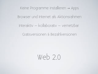 Keine Programme installieren → Apps

Browser und Internet als Aktionsrahmen

Interaktiv – kollaborativ – vernetzbar

  Gratisversionen & Bezahlversionen




           Web 2.0
 