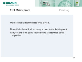 11.3 Maintenance                                        Checking



Maintenance is recommended every 2 years.

Please find a list with all necessary actions in the SM chapter 6.
Carry out the listed points in addition to the technical safety
  inspection.




                                                                     108
 