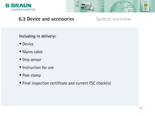 6.3 Device and accessories                    System overview


Including in delivery:
• Device
• Mains cable
• Drip sensor
• Instruction for use
• Pole clamp
• Final inspection certificate and current TSC checklist




                                                                11
 