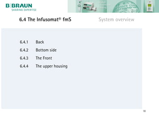 6.4 The Infusomat® fmS      System overview



6.4.1   Back
6.4.2   Bottom side
6.4.3   The Front
6.4.4   The upper housing




                                              18
 