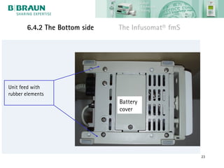 6.4.2 The Bottom side   The Infusomat® fmS




Unit feed with
rubber elements
                               Battery
                               cover




                                                    23
 