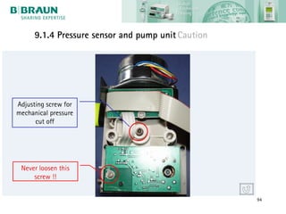 9.1.4 Pressure sensor and pump unit Caution




Adjusting screw for
mechanical pressure
      cut off




 Never loosen this
     screw !!


                                                    94
 