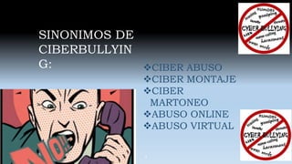 SINONIMOS DE
CIBERBULLYIN
G: CIBER ABUSO
CIBER MONTAJE
CIBER
MARTONEO
ABUSO ONLINE
ABUSO VIRTUAL
4
 