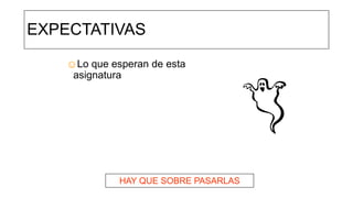 EXPECTATIVAS
☺Lo que esperan de esta
asignatura
HAY QUE SOBRE PASARLAS
 
