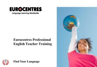 Find Your Language
Eurocentres Professional
English Teacher Training
 