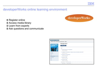 developerWorks online learning environment     Register online     Access media library     Learn from experts    Ask questions and communicate 