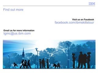 Find out more  Visit us on Facebook facebook.com/ibmskillstour Email us for more information [email_address] 