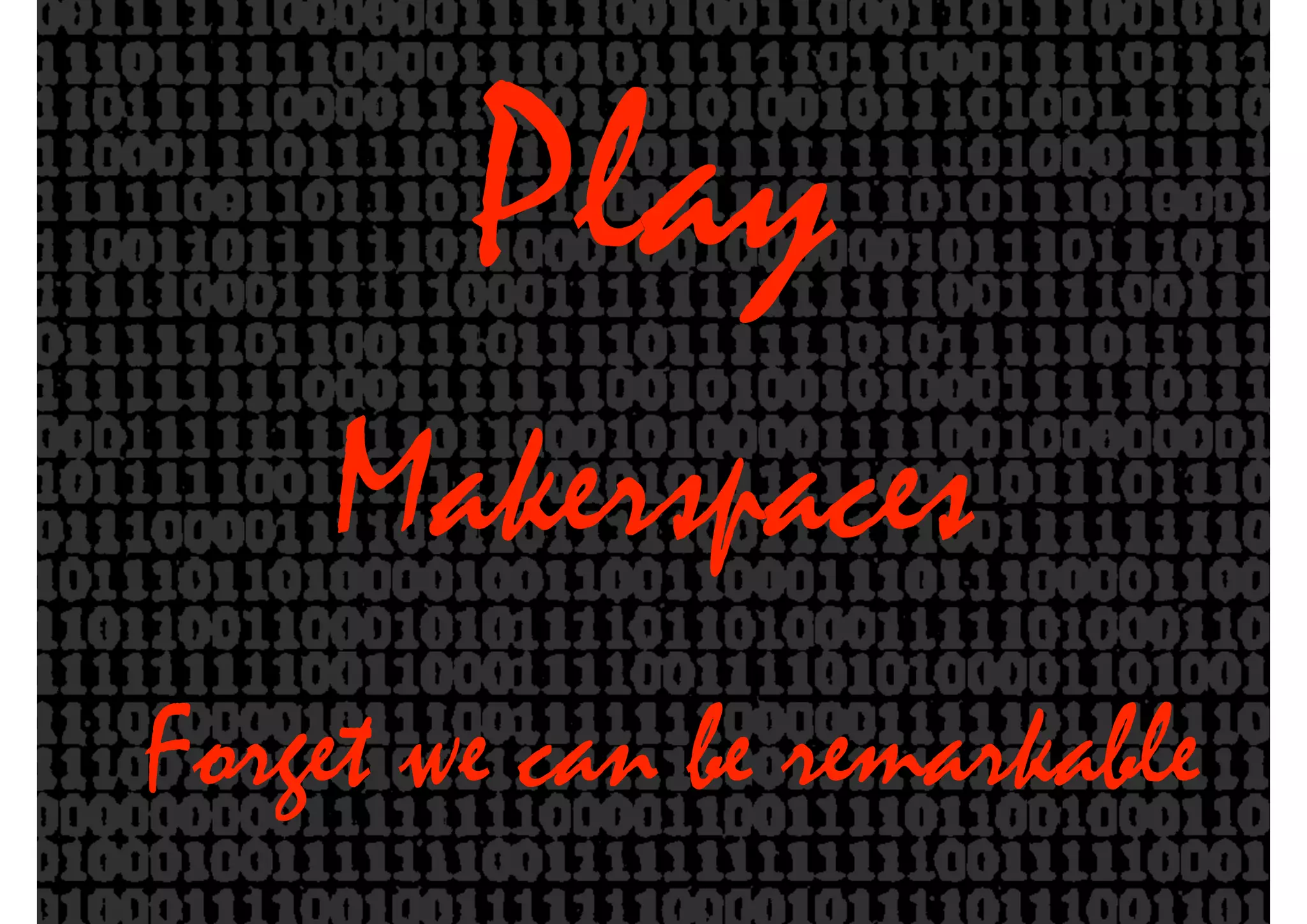 Play
Makerspaces
Forget we can be remarkable
 