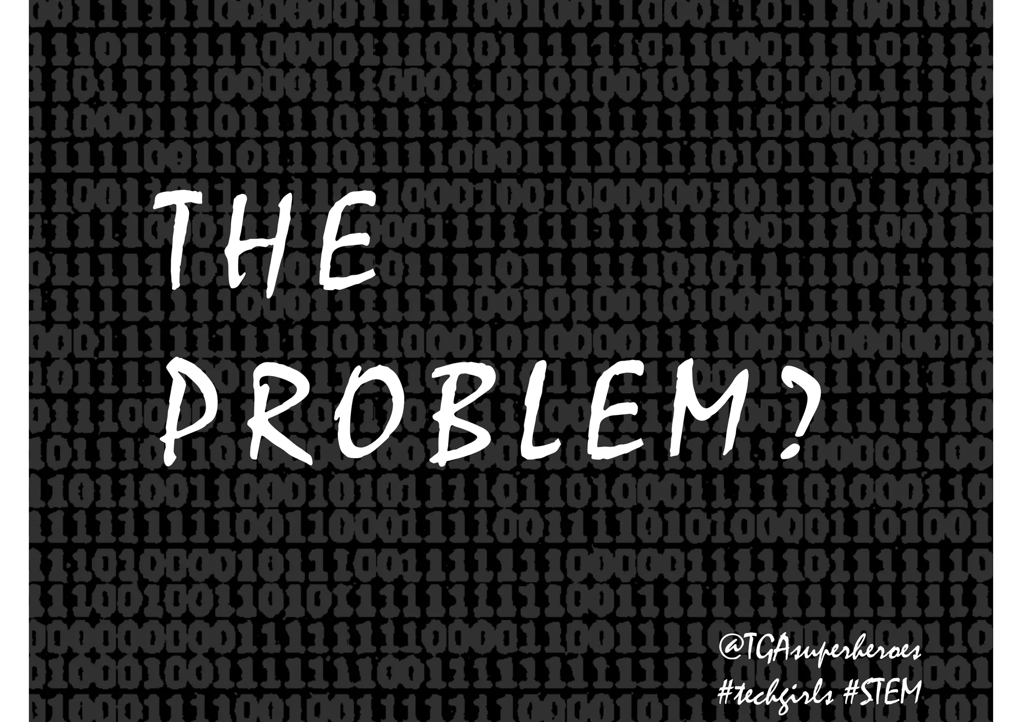 T H E
P R O B L E M ?
@TGAsuperheroes
#techgirls #STEM
 