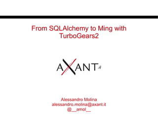 From SQLAlchemy to Ming with
       TurboGears2




          Alessandro Molina
      alessandro.molina@axant.it
             @__amol__
 