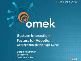 TGM EMEA 2012




Gesture Interaction
Factors for Adoption
Getting through the Hype Curve

Doron Houminer
VP Products
Omek Interactive
 