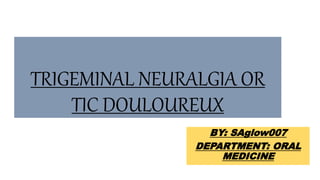 TRIGEMINAL NEURALGIA OR
TIC DOULOUREUX
BY: SAglow007
DEPARTMENT: ORAL
MEDICINE
 