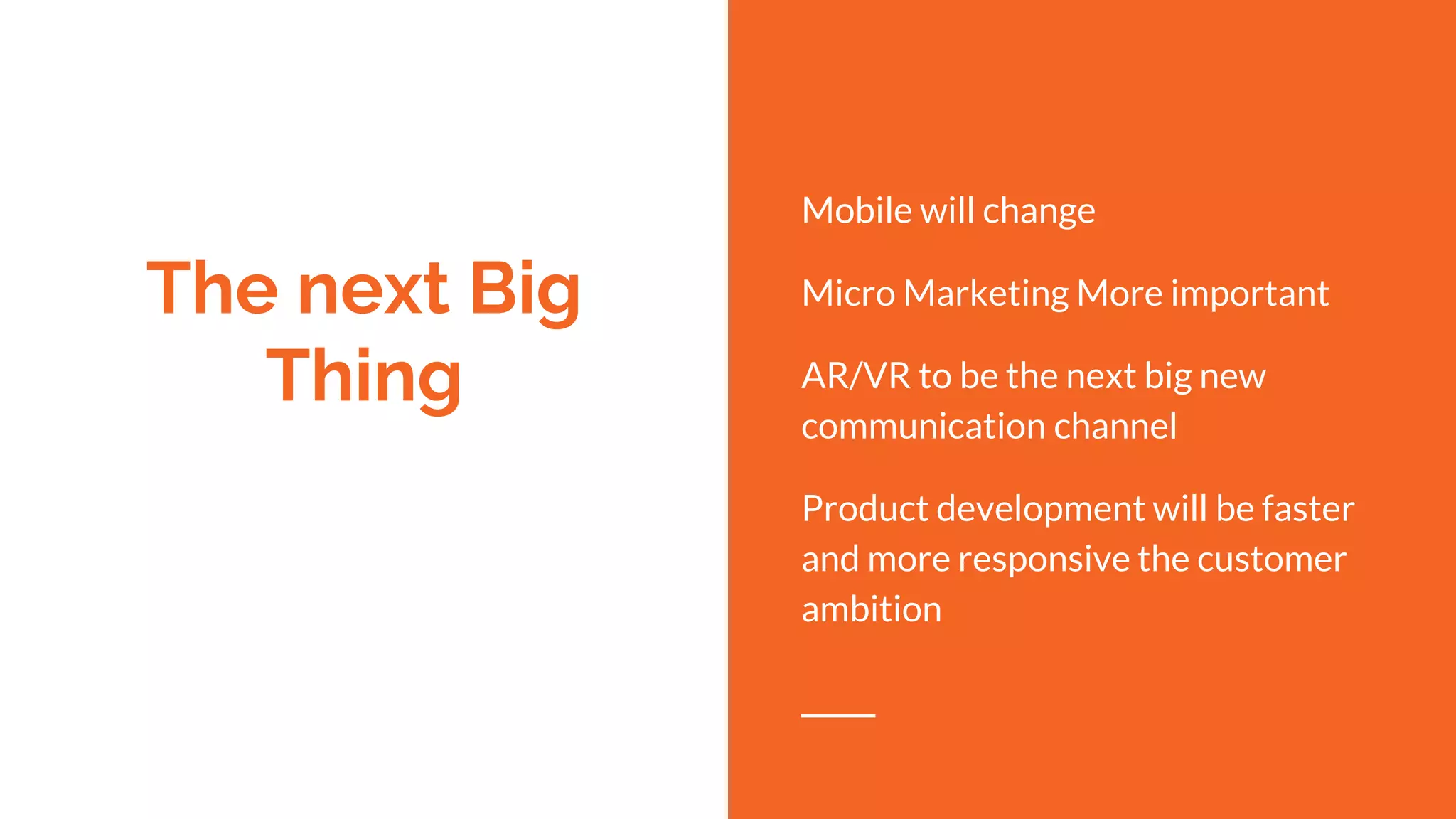 The next Big
Thing
Mobile will change
Micro Marketing More important
AR/VR to be the next big new
communication channel
Product development will be faster
and more responsive the customer
ambition
 