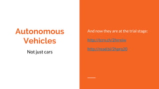 Autonomous
Vehicles
Not just cars
And now they are at the trial stage:
http://tcrn.ch/2hrreiw
http://read.bi/2hprq20
 