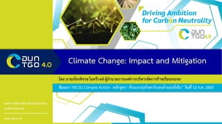 Climate Change: Impact and Mitigation
องค์การบริหารจัดการก๊าซเรือนกระจก
(องค์การมหาชน)
www.tgo.or.th
โดย นายเกียรติชายไมตรีวงษ์ ผู้อานวยการองค์การบริหารจัดการก๊าซเรือนกระจก
สัมมนา TBCSD Climate Action หลักสูตร“ต้นแบบธุรกิจคาร์บอนต่าและยั่งยืน”วันที่ 12 ก.ค. 2565
 
