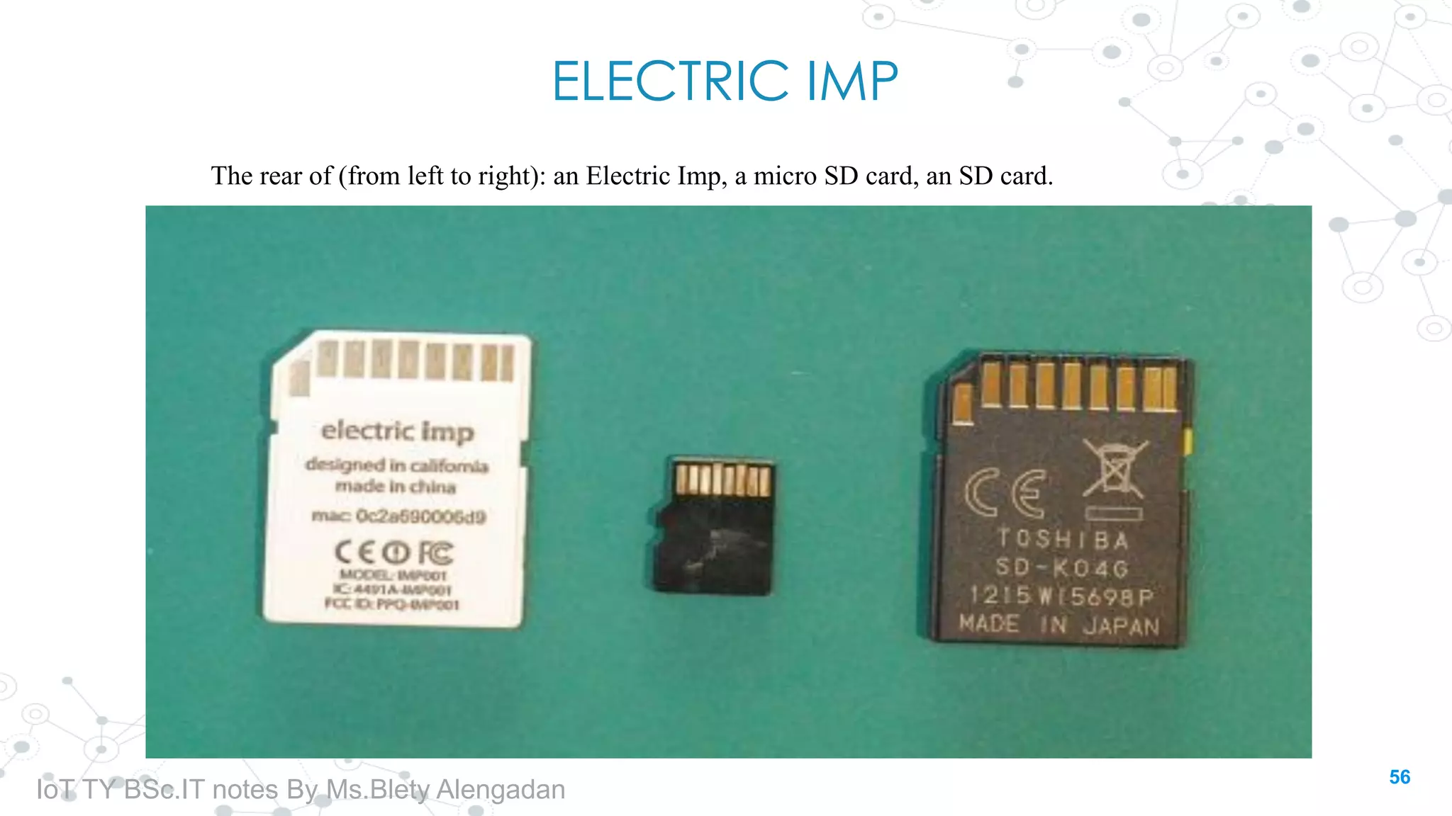 ELECTRIC IMP
The rear of (from left to right): an Electric Imp, a micro SD card, an SD card.
56
IoT TY BSc.IT notes By Ms.Blety Alengadan
 