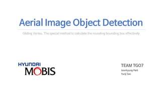 TEAM TGO7
Joonhyung Park
Yunji Seo
Aerial Image Object Detection
Gliding Vertex, The special method to calculate the rounding bounding box effectively
 
