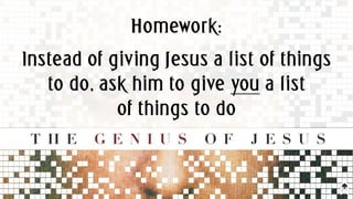 Homework:
Instead of giving Jesus a list of things
to do, ask him to give you a list
of things to do
 