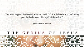 ‘The Jews stopped the healed man and said, “It’s the Sabbath. You can’t carry
your bedroll around. It’s against the rules.”’
John Chapter 5 Verse 10
 