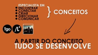 A PARTIR DO CONCEITO
TUDO SE DESENVOLVE
ESPECIALISTA EM
ENCONTRAR
CONECTAR
CRIAR
DIRECIONAR
COMUNICAR
CONCEITOS}
 