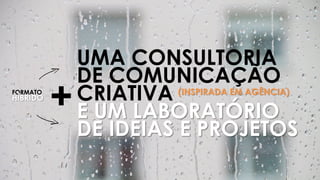UMA CONSULTORIA
DE COMUNICAÇÃO
CRIATIVA
E UM LABORATÓRIO
DE IDEIAS E PROJETOS
FORMATO
HÍBRIDO
+ (INSPIRADA EM AGÊNCIA)
 