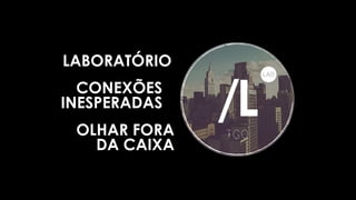 LABORATÓRIO
CONEXÕES
INESPERADAS
OLHAR FORA
DA CAIXA
 