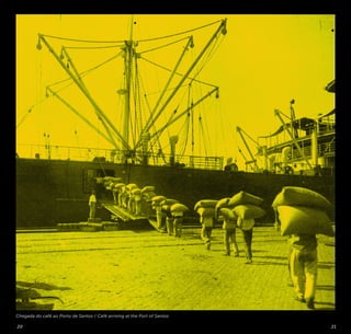 20 21
Chegada do café ao Porto de Santos / Café arriving at the Port of Santos
©AcervoIconográfico/CasadaImagemdeSãoPaulo
 