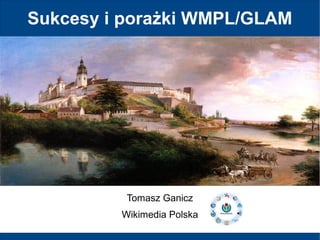 Sukcesy i porażki WMPL/GLAM

Tomasz Ganicz
Wikimedia Polska

 