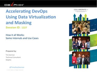 © 2015 Delphix. All Rights Reserved
Session ID:
Prepared by:
Accelera'ng	DevOps	
Using	Data	Virtualiza'on	
and	Masking	
How	it	all	Works:	
Some	Internals	and	Use	Cases	
1227	
@TimothyJGorman	
Tim	Gorman	
Technical	Consultant	
Delphix	
 