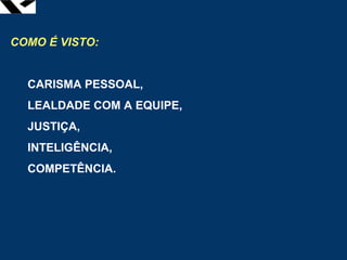 leopoldo.oliveira@fgv.br
COMO É VISTO:
CARISMA PESSOAL,
LEALDADE COM A EQUIPE,
JUSTIÇA,
INTELIGÊNCIA,
COMPETÊNCIA.
 