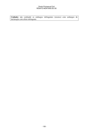 Direito Processual Civil 
RENATO MONTANS DE SÁ 
Cuidado: não confundir os embargos infringentes (recurso) com embargos de 
declaração com efeito infringente. 
- 106 - 
 