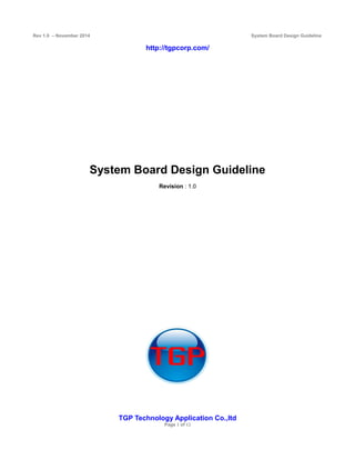 Rev 1.0 – November 2014 System Board Design Guideline
http://tgpcorp.com/
System Board Design Guideline
Revision : 1.0
TGP Technology Application Co.,ltd
Page 1 of 12
 