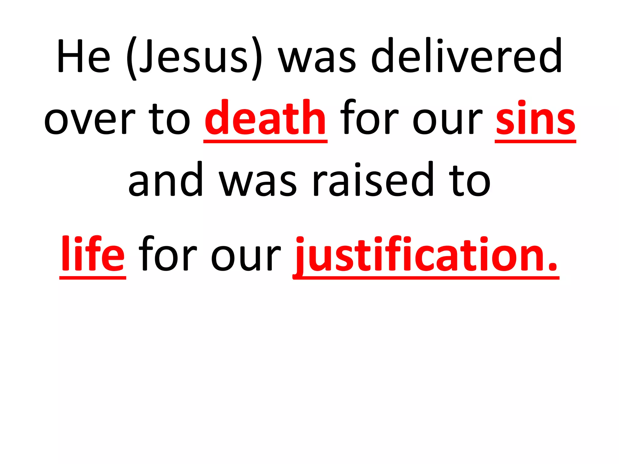 He (Jesus) was delivered
over to death for our sins
and was raised to
life for our justification.
 