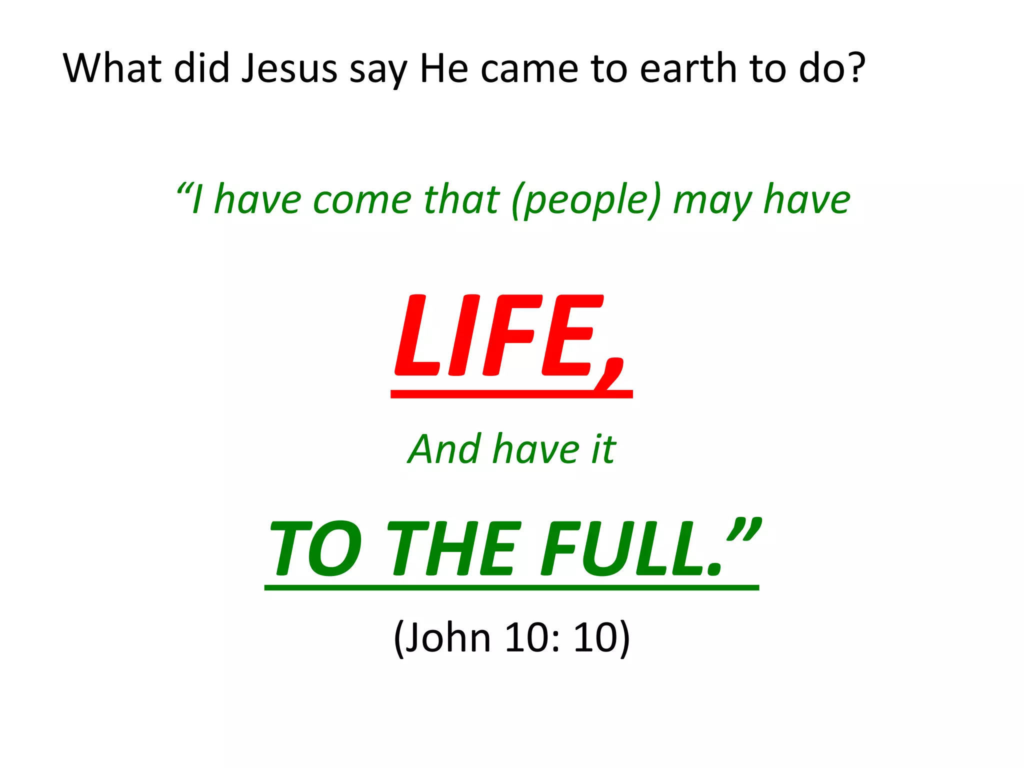 What did Jesus say He came to earth to do?
“I have come that (people) may have
LIFE,
And have it
TO THE FULL.”
(John 10: 10)
 