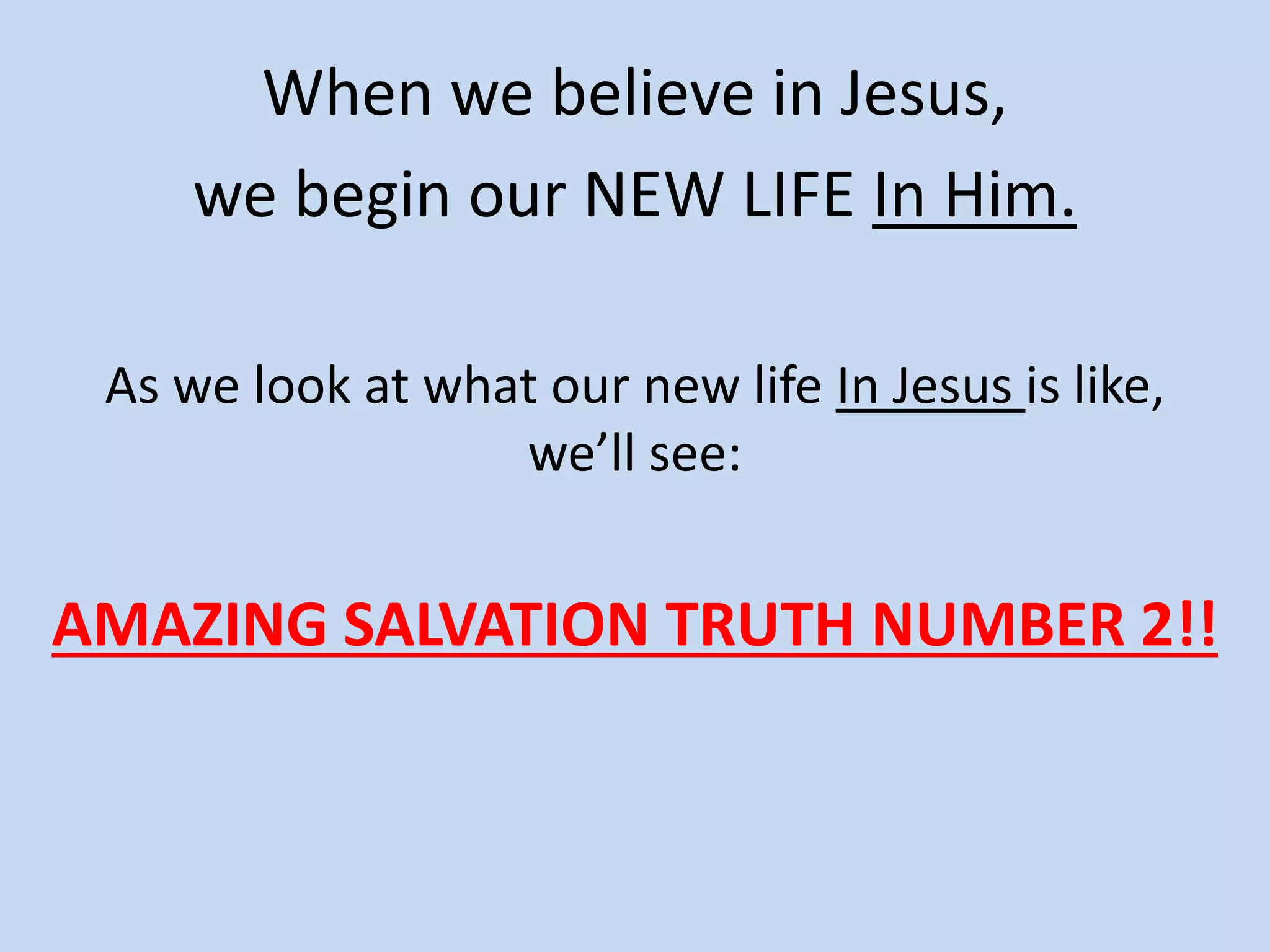 When we believe in Jesus,
we begin our NEW LIFE In Him.
As we look at what our new life In Jesus is like,
we’ll see:
AMAZING SALVATION TRUTH NUMBER 2!!
 