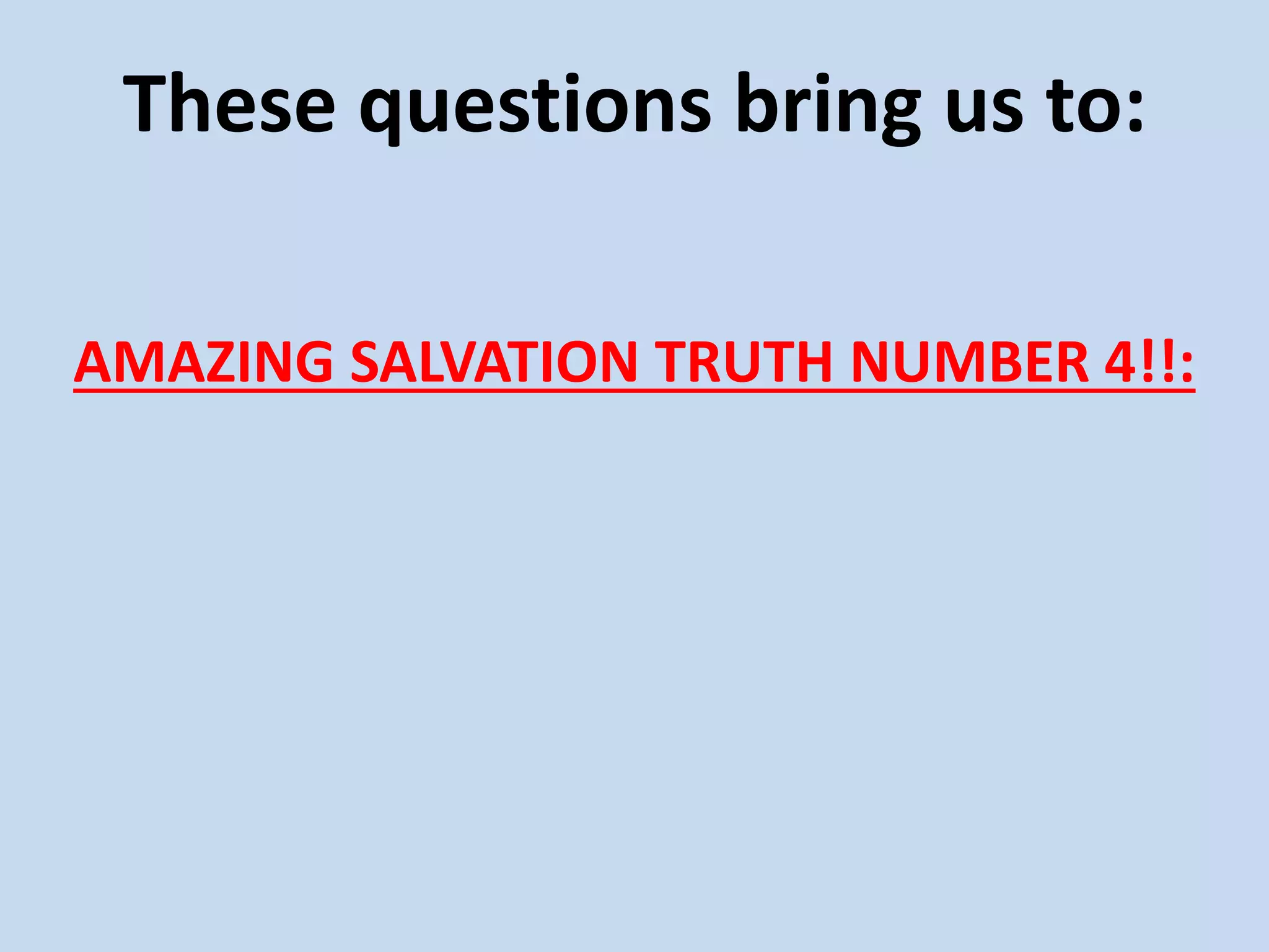 These questions bring us to:
AMAZING SALVATION TRUTH NUMBER 4!!:
 