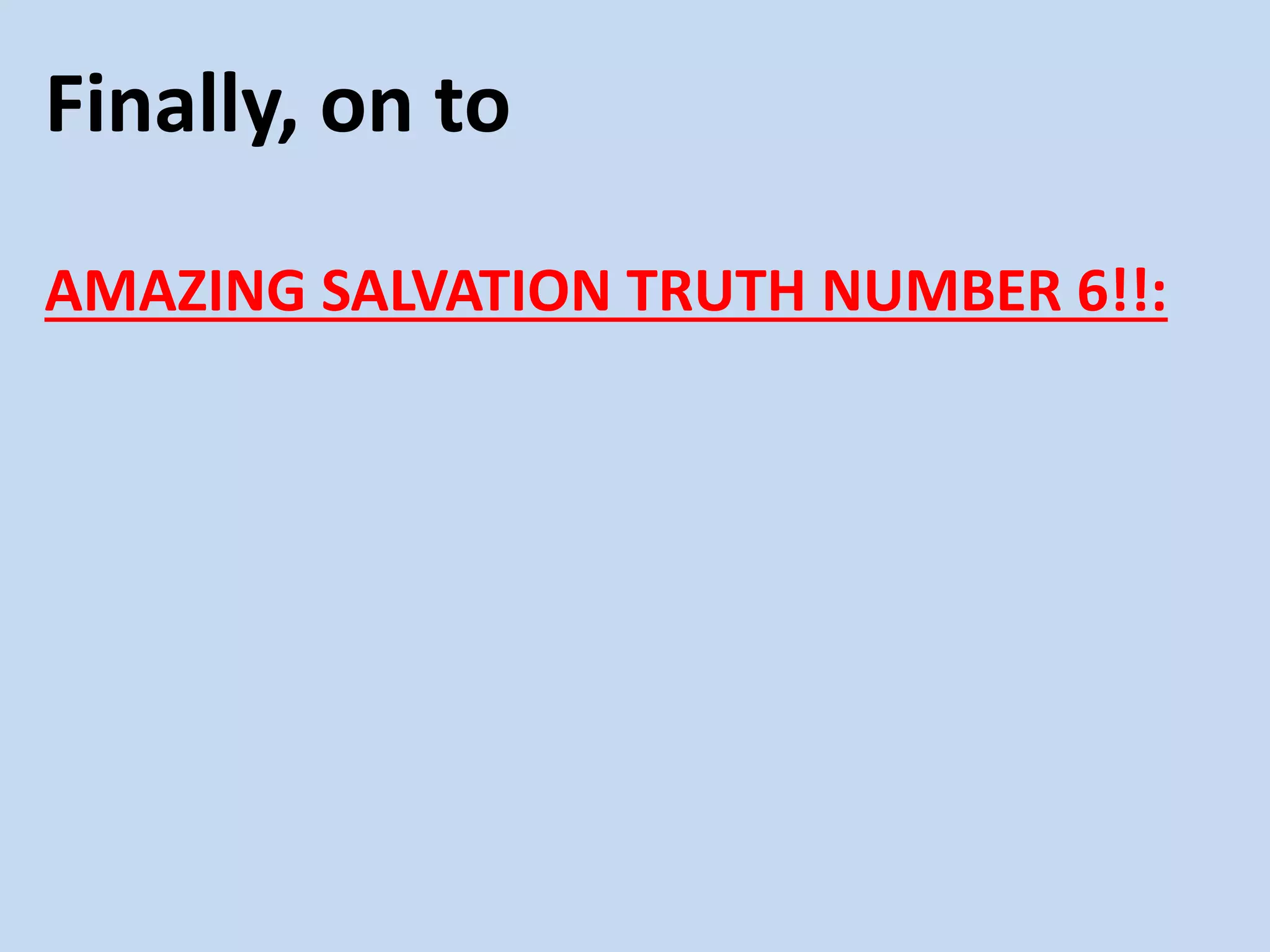 Finally, on to
AMAZING SALVATION TRUTH NUMBER 6!!:
 