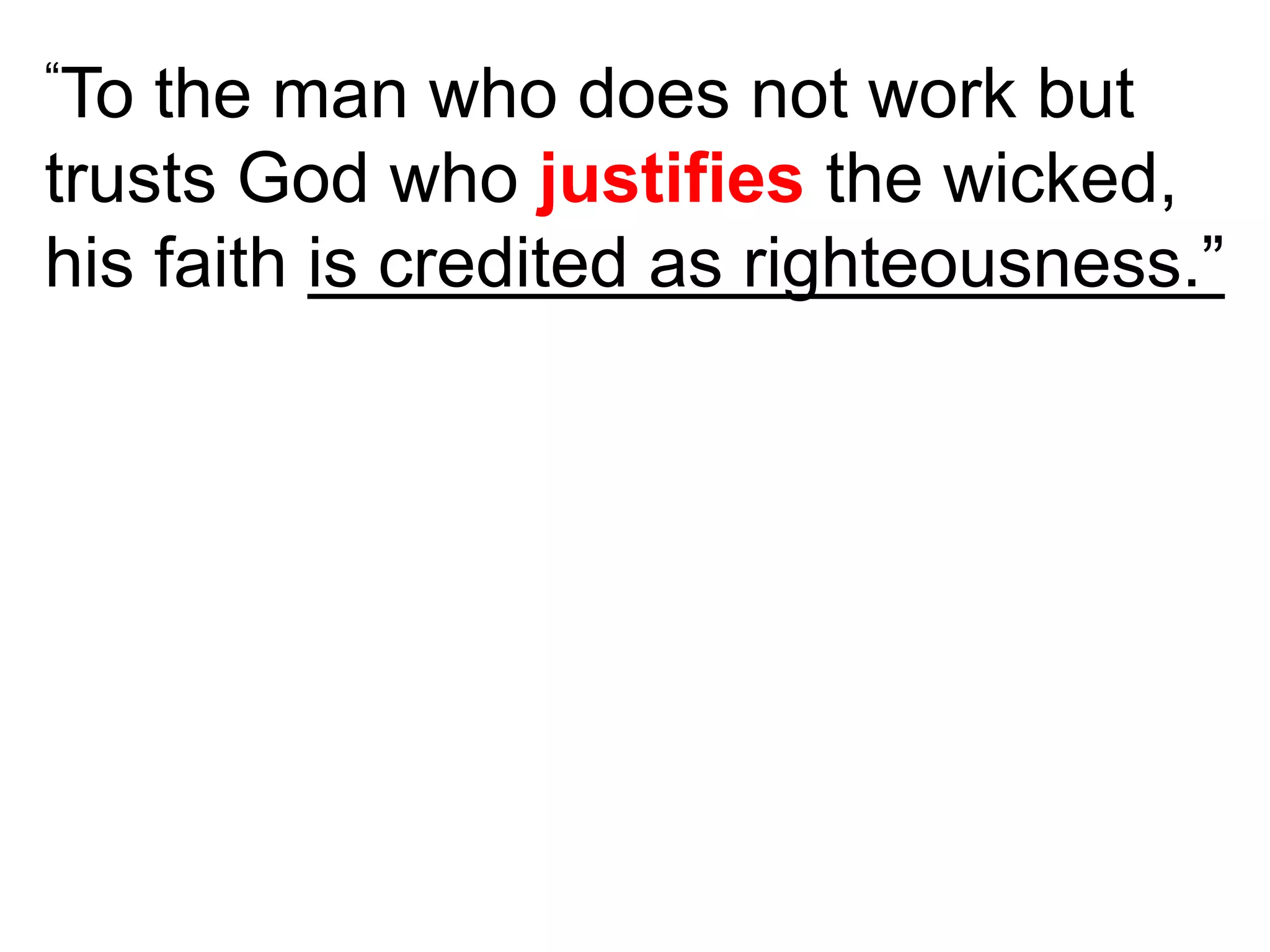 “To the man who does not work but
trusts God who justifies the wicked,
his faith is credited as righteousness.”
 