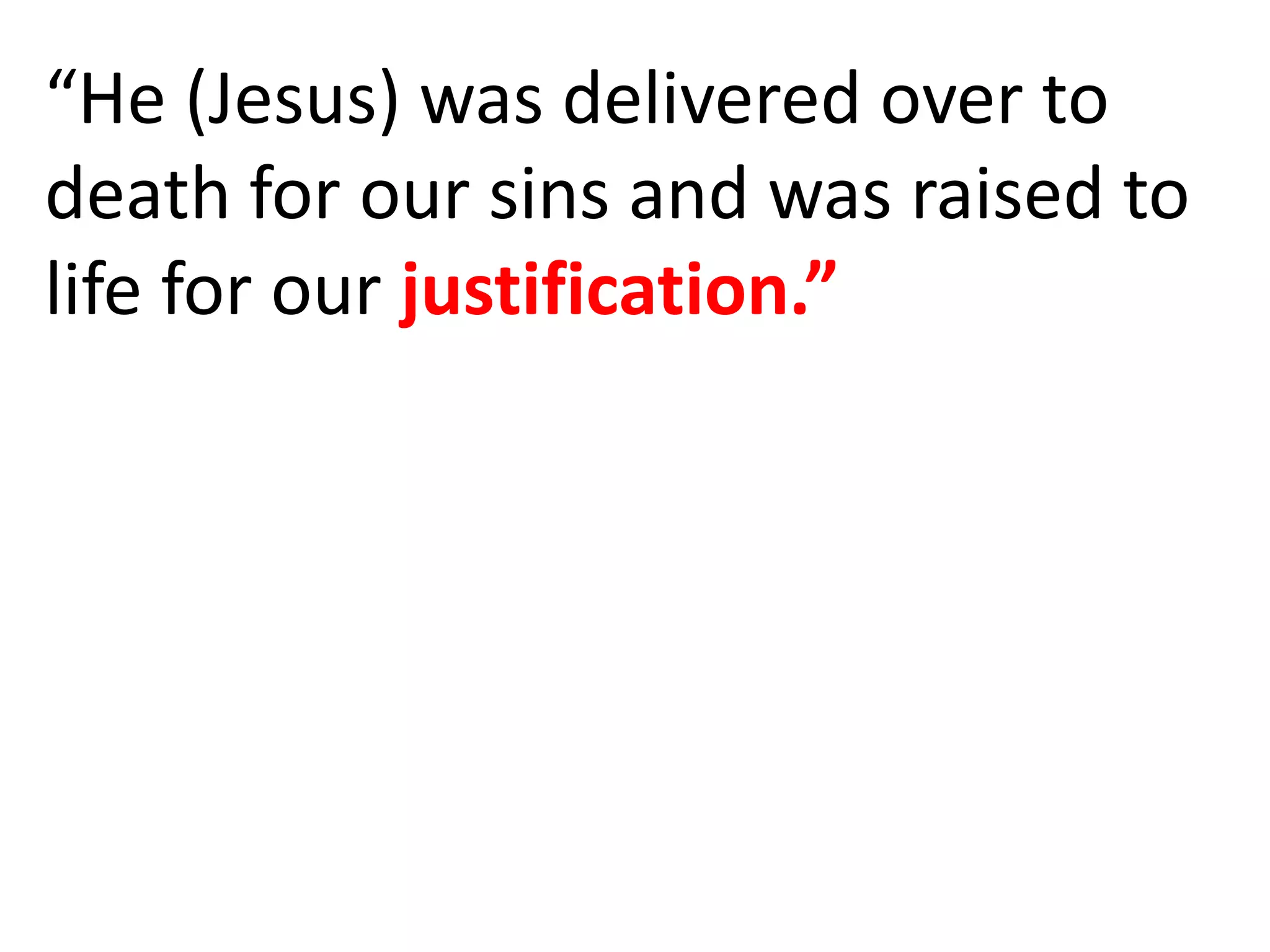 “He (Jesus) was delivered over to
death for our sins and was raised to
life for our justification.”
 