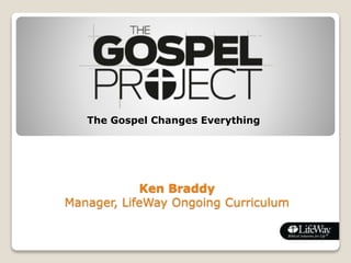 Ken Braddy
Manager, LifeWay Ongoing Curriculum
The Gospel Changes Everything
 