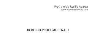 DERECHO PROCESAL PENAL I
Prof. Vinicio Rosillo Abarca
www.poderdelderecho.com
 