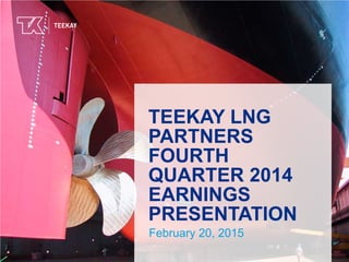 TEEKAY LNG
PARTNERS
FOURTH
QUARTER 2014
EARNINGS
PRESENTATION
February 20, 2015
 