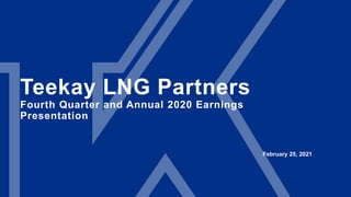 Teekay LNG Partners
Fourth Quarter and Annual 2020 Earnings
Presentation
February 25, 2021
 